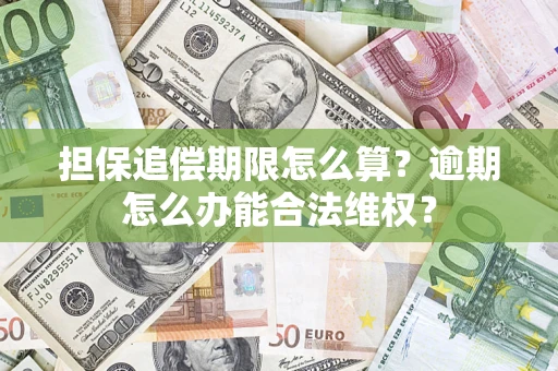 武汉担保追偿期限怎么算?逾期怎么办能合法维权? 武汉担保追偿期限怎么算?逾期怎么办能合法维权?